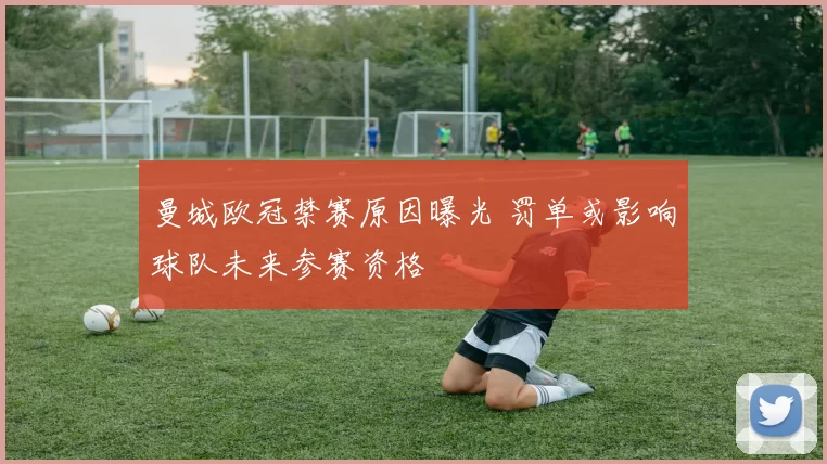 曼城欧冠禁赛原因曝光 罚单或影响球队未来参赛资格