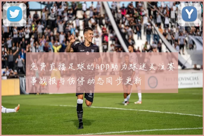 免费直播足球的app助力球迷关注赛事战报与伤停动态同步更新