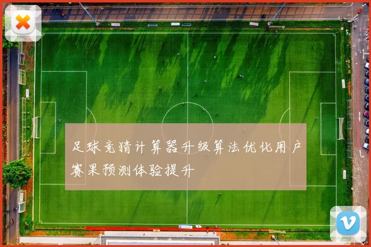 足球竞猜计算器升级算法优化用户赛果预测体验提升