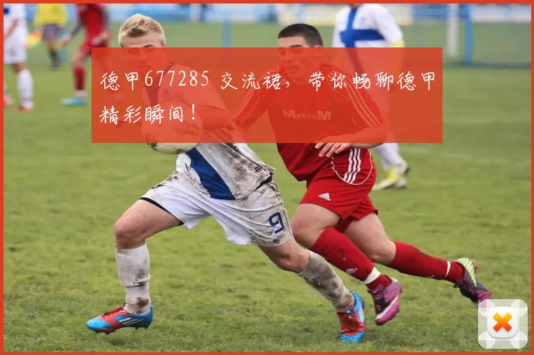 德甲677285 交流裙，带你畅聊德甲精彩瞬间！
