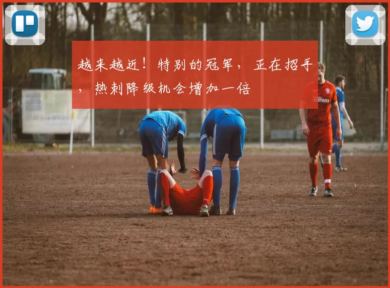 越来越近！特别的冠军，正在招手，热刺降级机会增加一倍