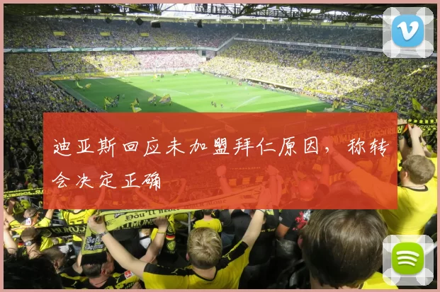 迪亚斯回应未加盟拜仁原因，称转会决定正确