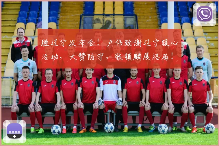 胜辽宁发布会！卢伟致谢辽宁暖心活动，大赞防守，张镇麟展格局！