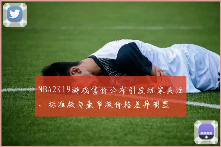 NBA2K19游戏售价公布引发玩家关注，标准版与豪华版价格差异明显