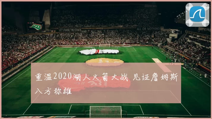 重温2020湖人火箭大战 见证詹姆斯八方称雄