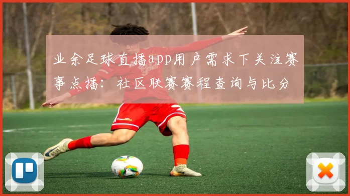 业余足球直播app用户需求下关注赛事点播：社区联赛赛程查询与比分更新看点