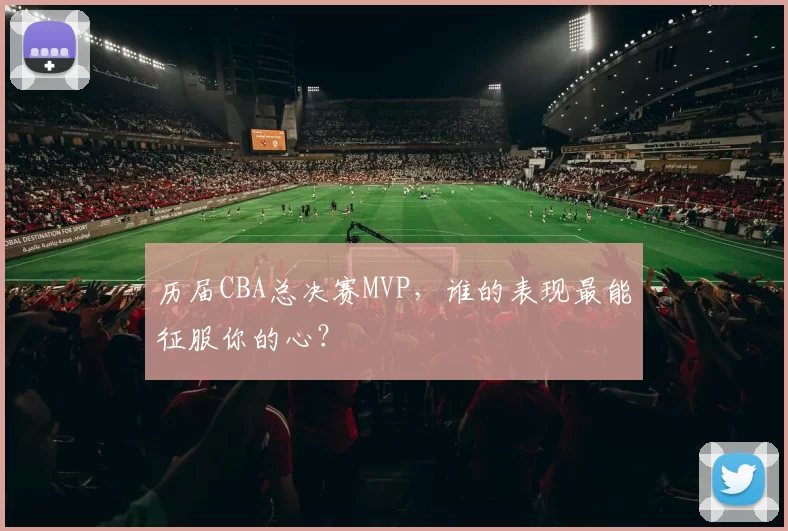 历届CBA总决赛MVP，谁的表现最能征服你的心？