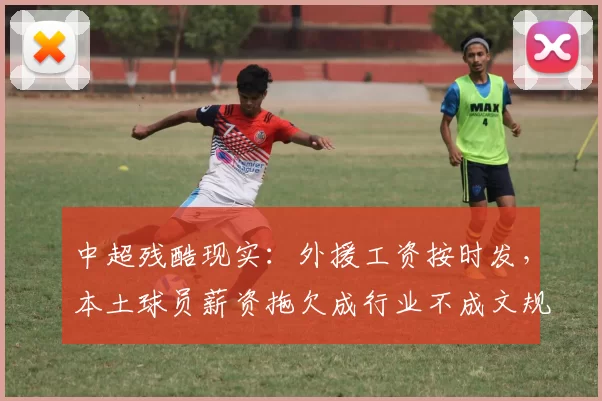 中超残酷现实：外援工资按时发，本土球员薪资拖欠成行业不成文规则_中国足协_足球