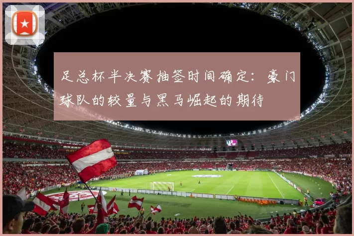 足总杯半决赛抽签时间确定：豪门球队的较量与黑马崛起的期待