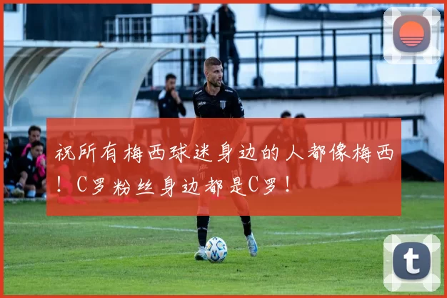 祝所有梅西球迷身边的人都像梅西！C罗粉丝身边都是C罗！