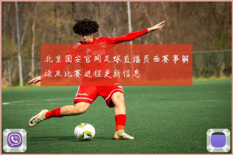北京国安官网足球直播页面赛事解读及比赛进程更新信息