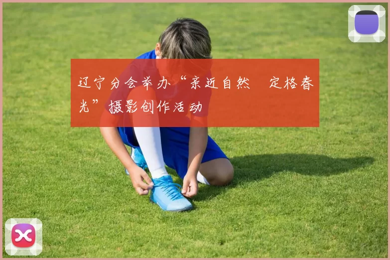 辽宁分会举办“亲近自然•定格春光”摄影创作活动