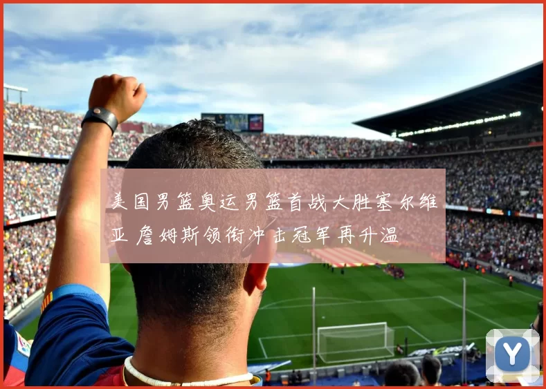 美国男篮奥运男篮首战大胜塞尔维亚 詹姆斯领衔冲击冠军再升温