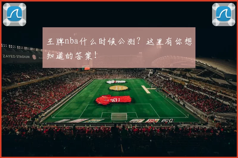 王牌nba什么时候公测？这里有你想知道的答案！
