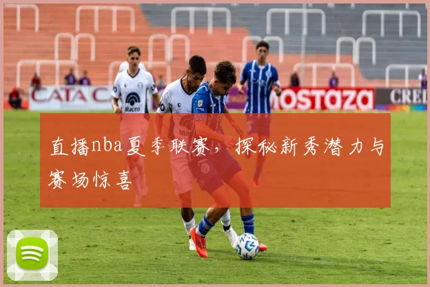 直播nba夏季联赛，探秘新秀潜力与赛场惊喜
