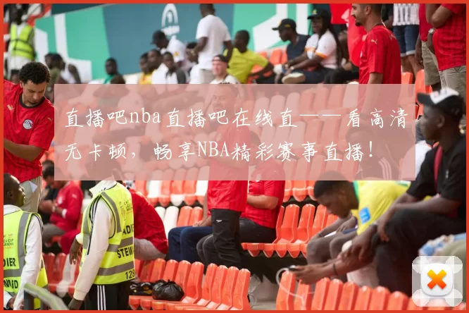 直播吧nba直播吧在线直——看高清无卡顿，畅享NBA精彩赛事直播！