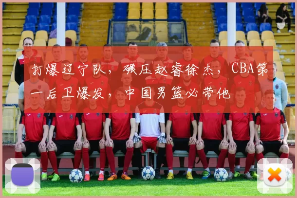 打爆辽宁队,碾压赵睿徐杰,CBA第一后卫爆发,中国男篮必带他