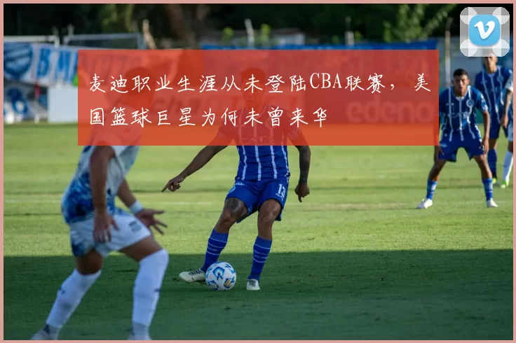 麦迪职业生涯从未登陆CBA联赛,美国篮球巨星为何未曾来华