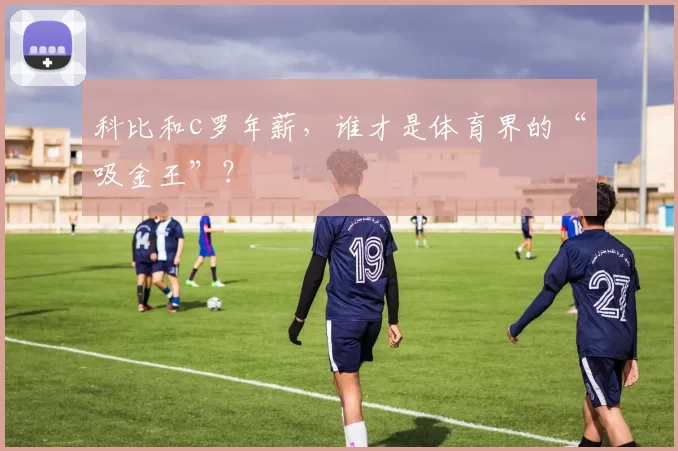 科比和c罗年薪，谁才是体育界的“吸金王”？