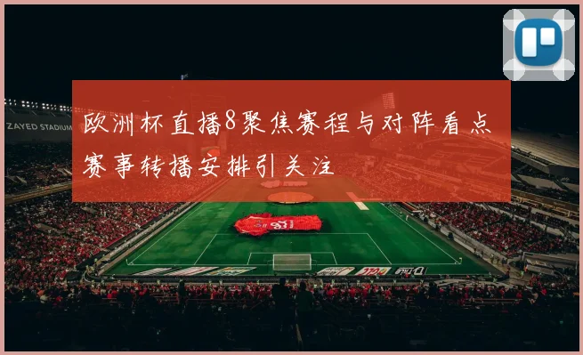 欧洲杯直播8聚焦赛程与对阵看点 赛事转播安排引关注