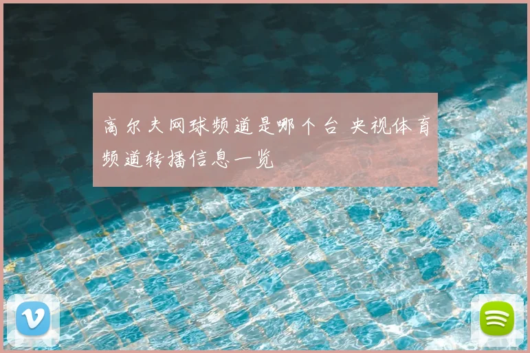 高尔夫网球频道是哪个台 央视体育频道转播信息一览