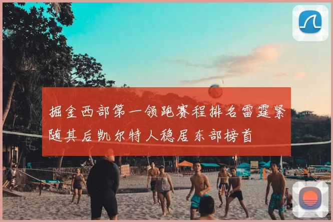 掘金西部第一领跑赛程排名雷霆紧随其后凯尔特人稳居东部榜首
