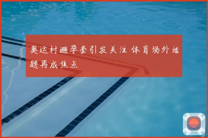 奥运村避孕套引发关注 体育场外话题再成焦点