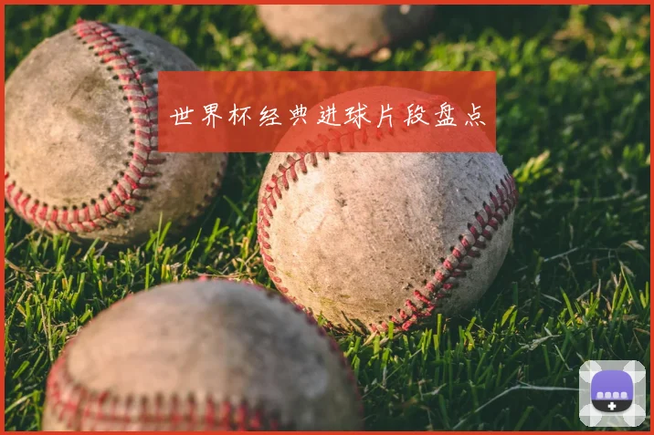 世界杯经典进球片段盘点