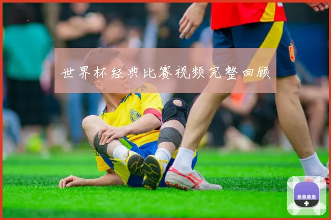 世界杯经典比赛视频完整回顾