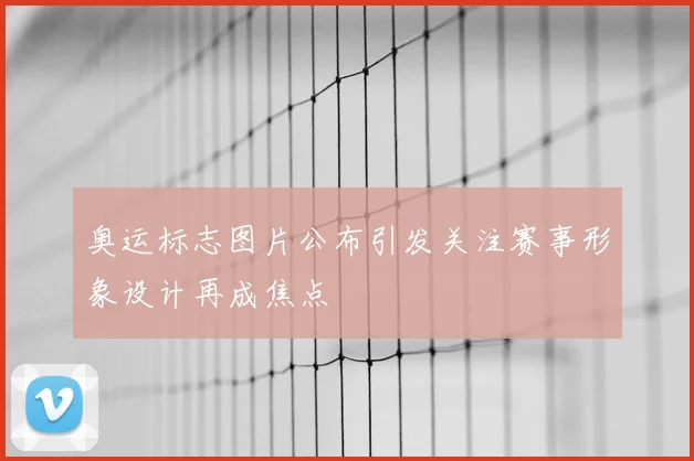 奥运标志图片公布引发关注赛事形象设计再成焦点